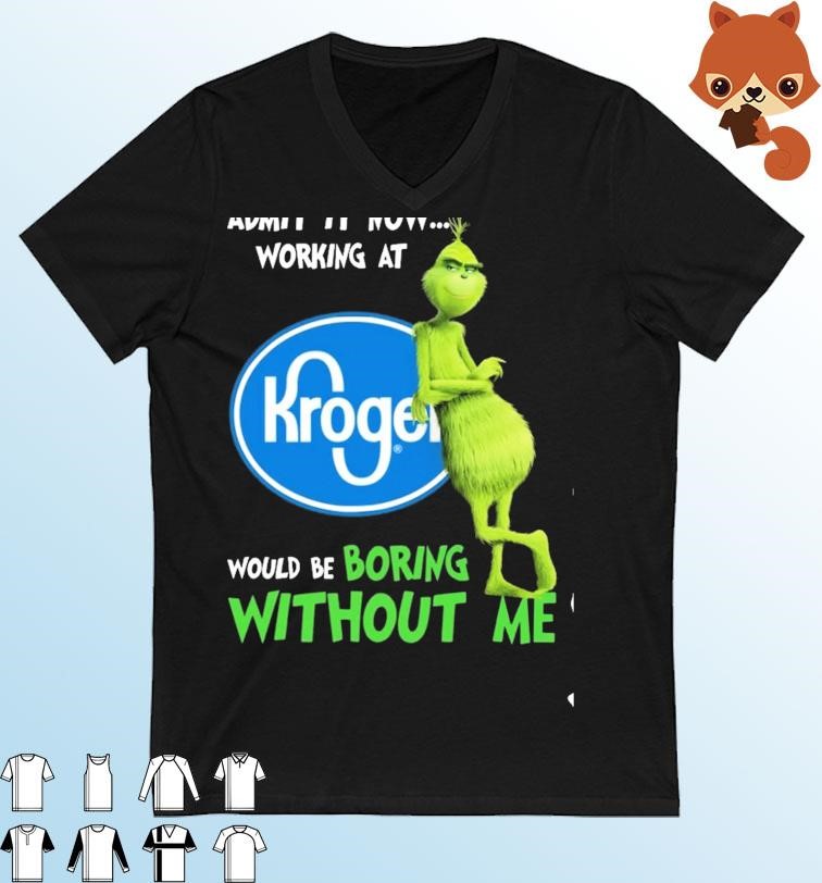 Grinch Admit It Know Working At Kroger Would Be Boring Without Me Shirt