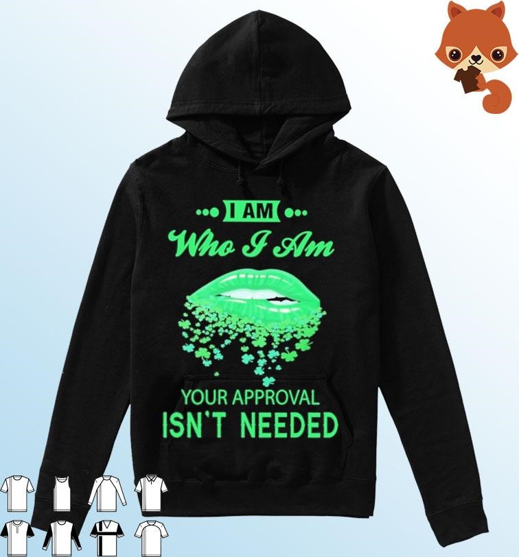 Lips Sexy Green I Am Who I Am Your Approval Isn't Needed St Patrick's Day Shirt Hoodie.jpg