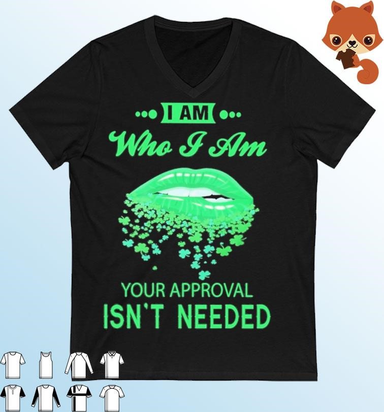 Lips Sexy Green I Am Who I Am Your Approval Isn't Needed St Patrick's Day Shirt