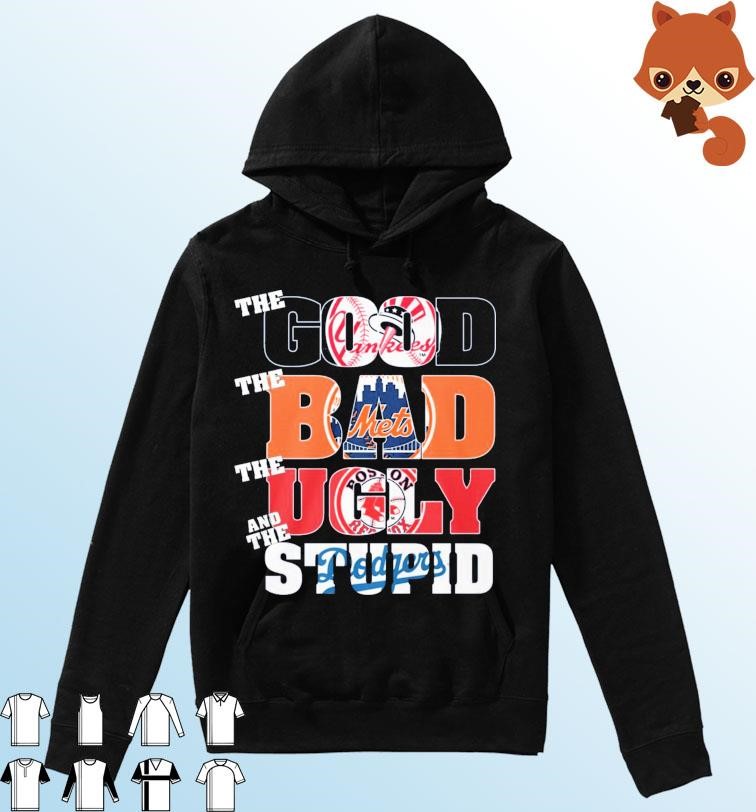 The Good New York Yankees The Bad New York Mets The Ugly Boston Red Sox And The Stupid Los Angeles Dodgers Shirt Hoodie.jpg