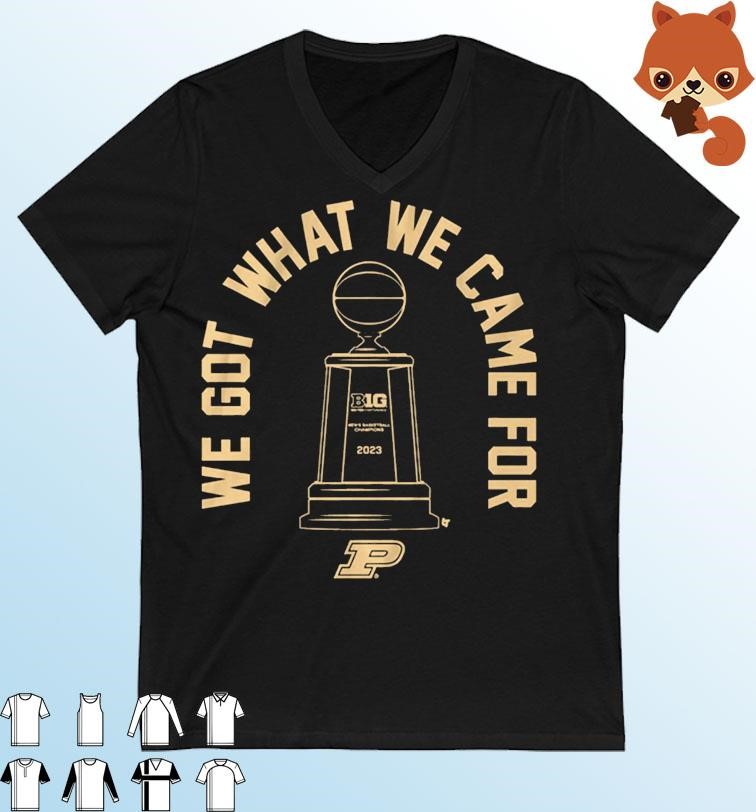 We Got What We Came For Purdue Men's Basketball 2023 Big Ten Champions Shirt