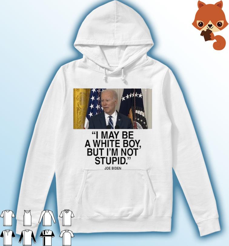 I May Be A White Boy But I'm Not Stupid Joe Biden Shirt Hoodie