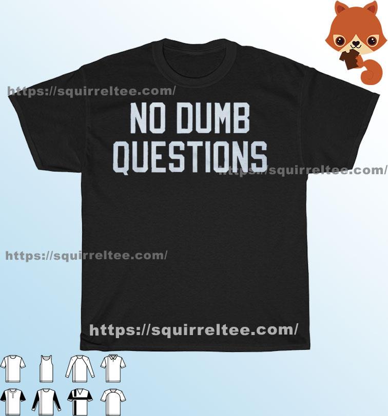 No Dumb Questions Just Dumb People shirt