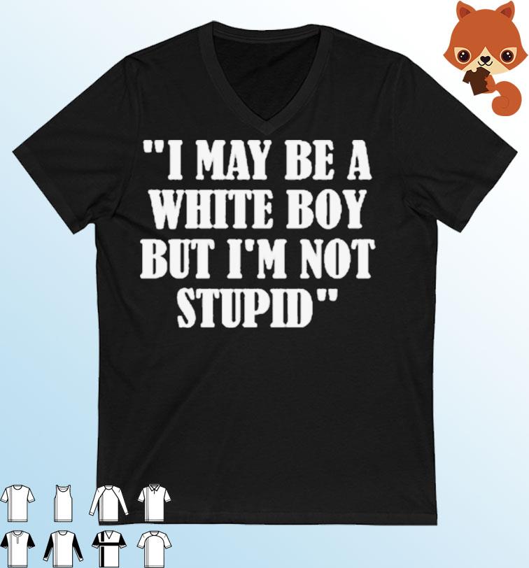President Joe Biden I May Be A White Boy But I'm Not Stupid shirt