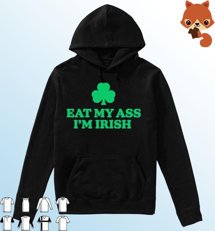 St Patrick's Day Eat My Ass I'm Irish Shirt Hoodie