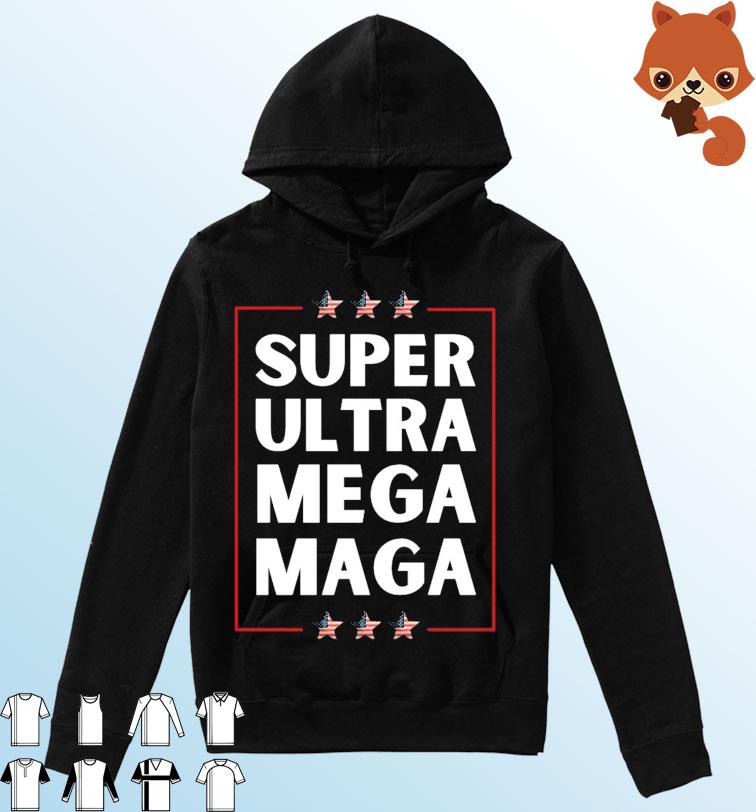 Super Ultra Mega Maga, Mega Maga, Trump Liberal Supporter Republican T-Shirt Hoodie