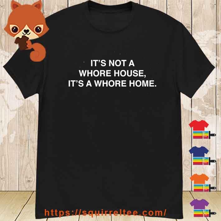 It's Not A Whore House It's A Whore Home Shirt