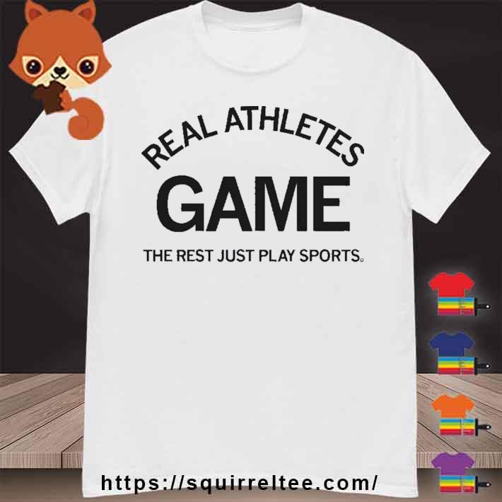Real Athletes Game The Rest Just Play Sports Shirt
