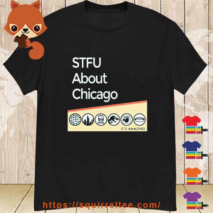 STFU About Chicago It's Amazing shirt