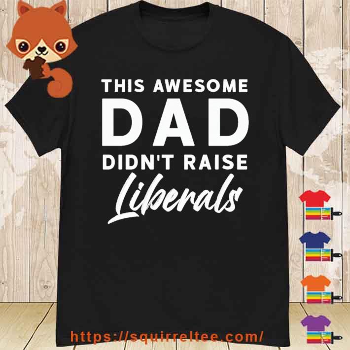 This awesome dad didn’t raise liberals Shirt
