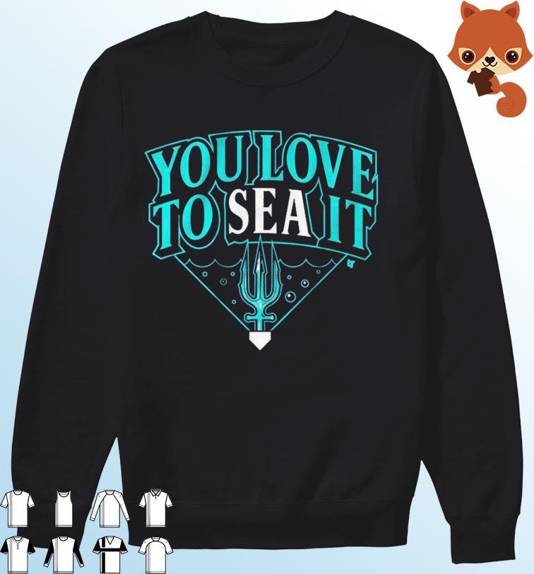 Seattle Mariners you love to sea it T-shirt, hoodie, sweater, long sleeve  and tank top