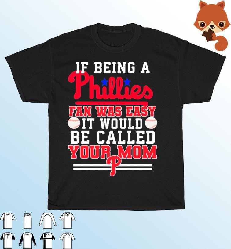 If Being A Phillies Fan Was Easy It Would Be Called Your Mom Shirt