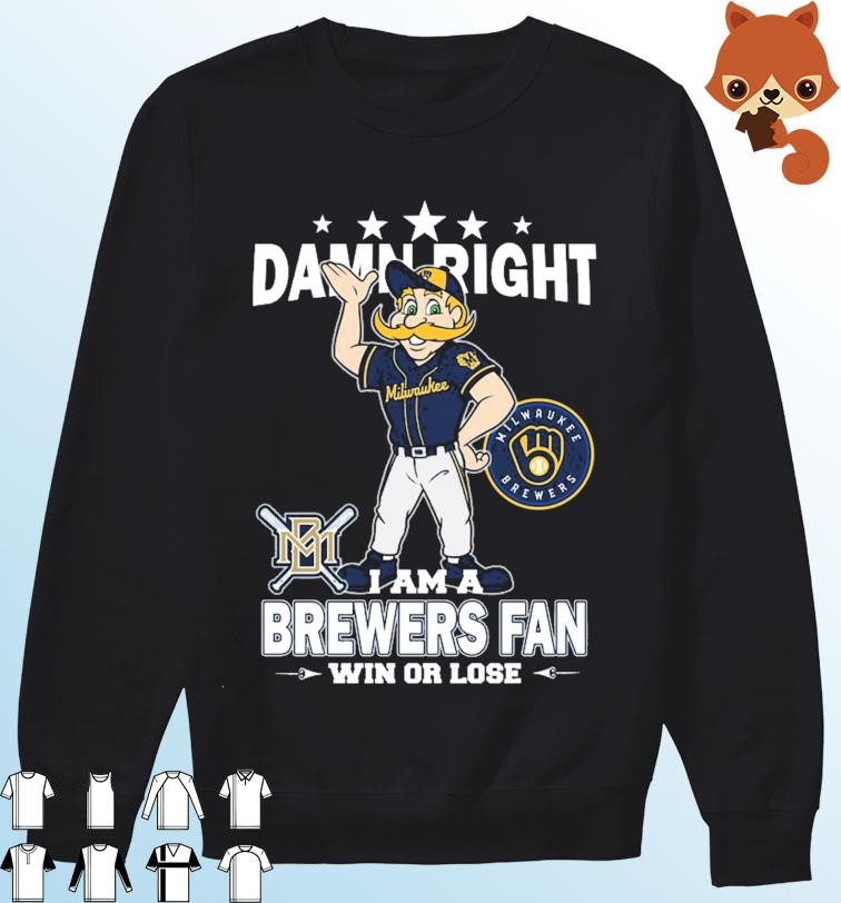 Damn Right I Am A Mascot Milwaukee Brewers Fan Win Or Lose Shirt