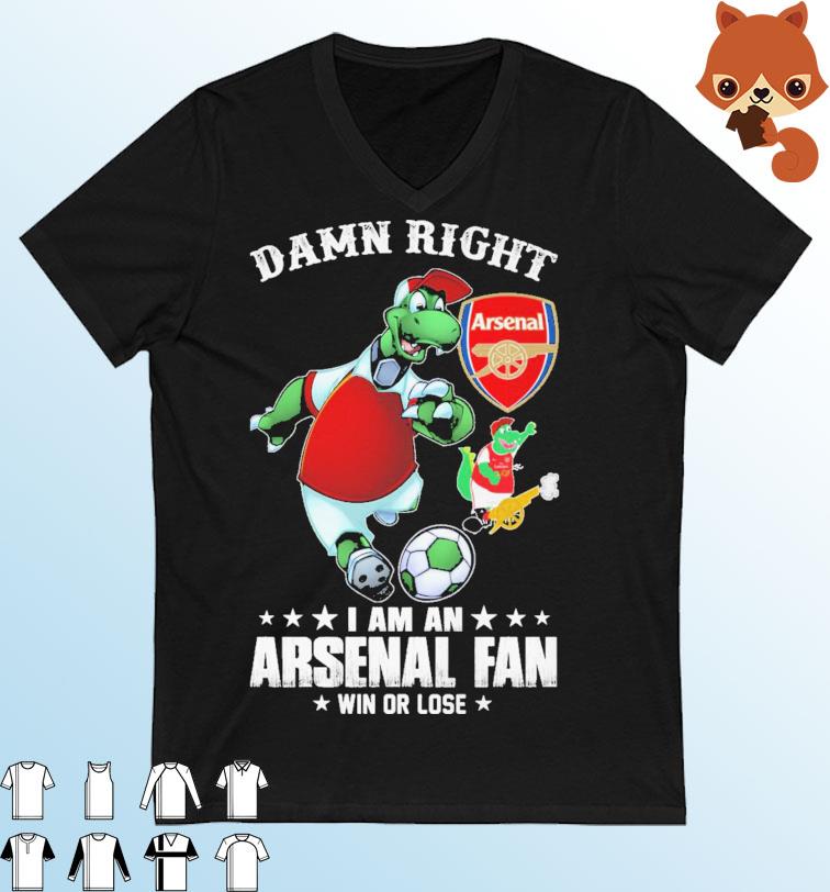 Damn Right I Am A Arsenal Mascot Fan Win Or Lose Shirt