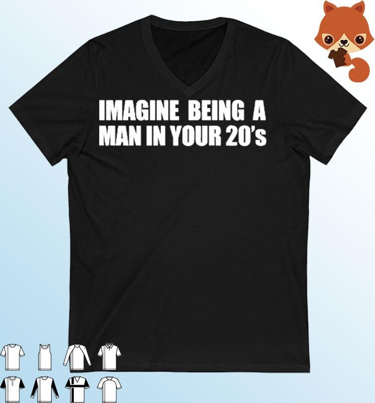 Imagine Being A Man In Your 20s' shirt