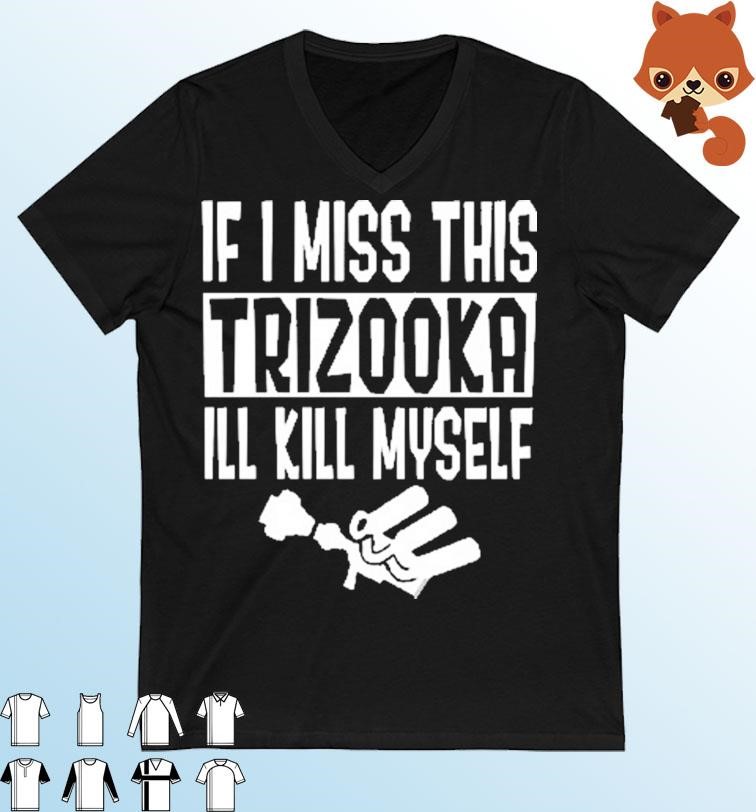 Official If I Miss This Trizooka I’ll Kill Myself Shirt