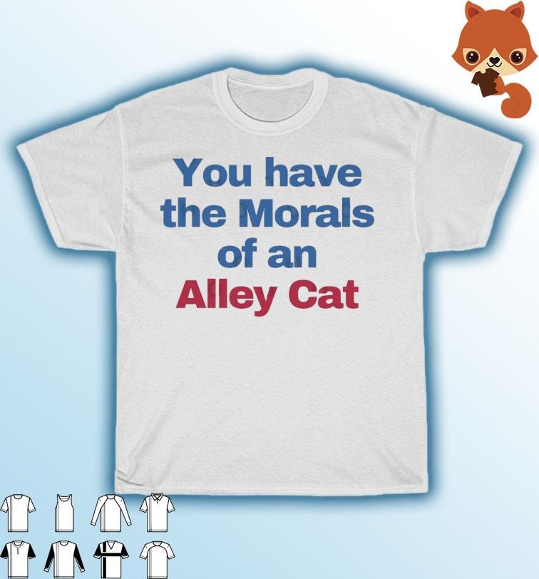 Official 2024 You Have The Morals Of An Alley Cat T-Shirt
