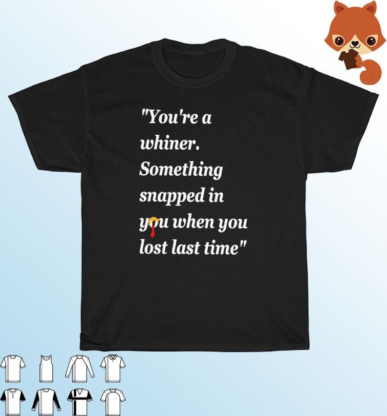 Official Trump You're A Whiner Something Snapped In You When You Lost Last Time Shirt