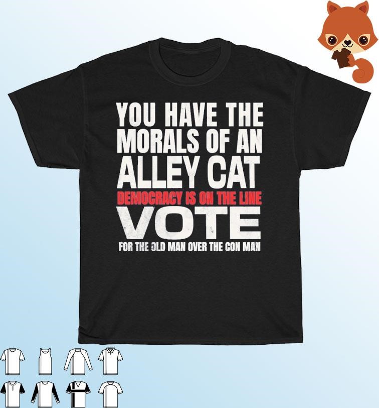 Official You Have The Morals of an Alley Cat Democracy Is On The Line Vote Shirt